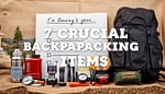 7 Crucial Backpacking Items: Don't Hit the Trail Without These Crucial Backpacking Items